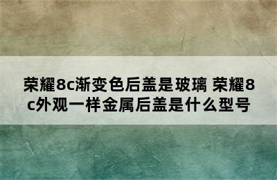 荣耀8c渐变色后盖是玻璃 荣耀8c外观一样金属后盖是什么型号